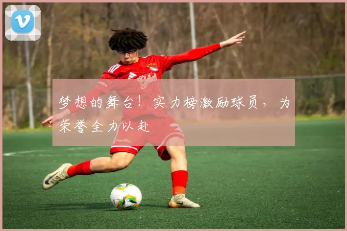 梦想的舞台!实力榜激励球员,为荣誉全力以赴