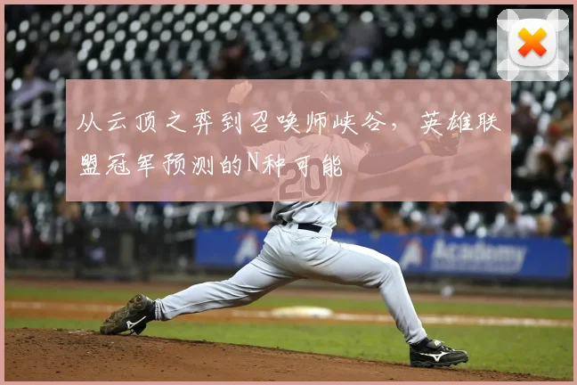 从云顶之弈到召唤师峡谷,英雄联盟冠军预测的N种可能