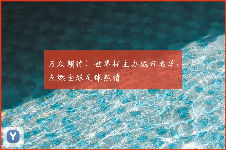 万众期待！世界杯主办城市名单，点燃全球足球热情
