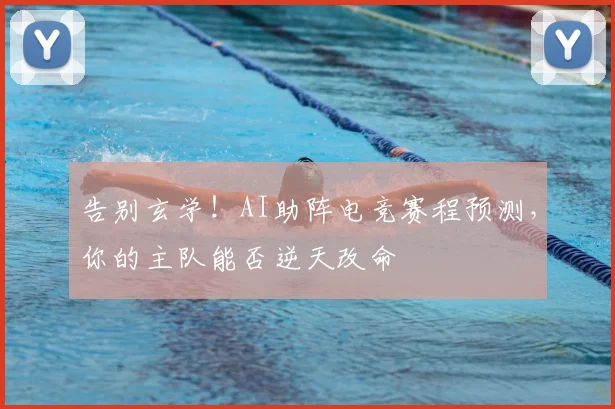 告别玄学!AI助阵电竞赛程预测,你的主队能否逆天改命