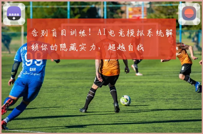 告别盲目训练!AI电竞模拟系统解锁你的隐藏实力,超越自我
