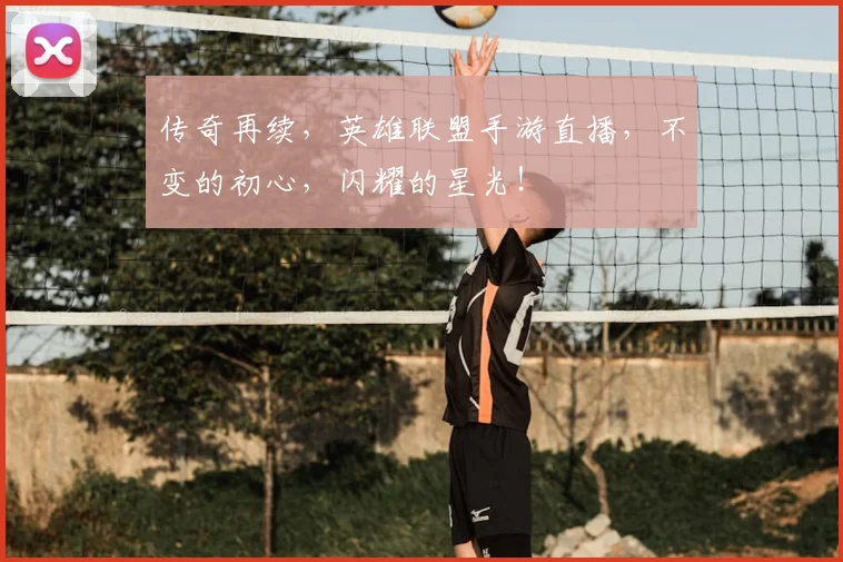 传奇再续，英雄联盟手游直播，不变的初心，闪耀的星光！
