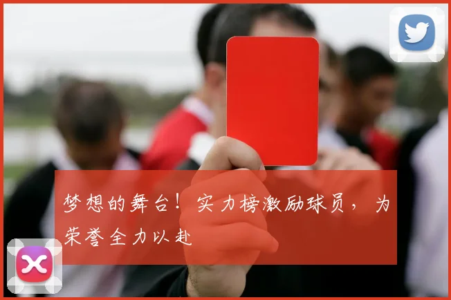 梦想的舞台!实力榜激励球员,为荣誉全力以赴