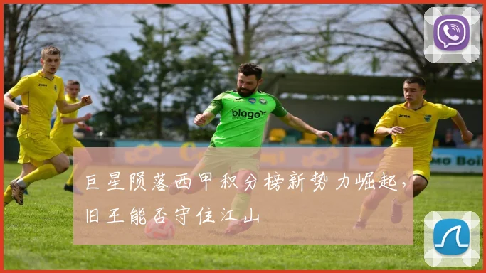 巨星陨落西甲积分榜新势力崛起,旧王能否守住江山
