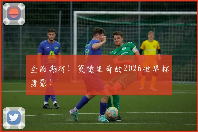 全民期待!莫德里奇的2026世界杯身影!