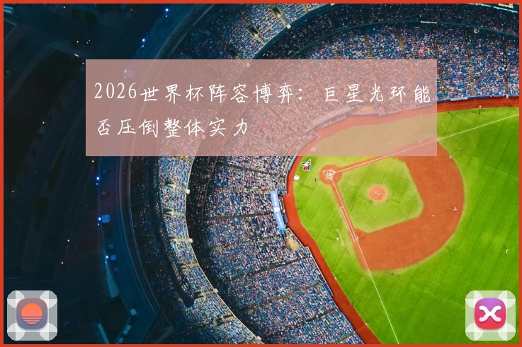 2026世界杯阵容博弈：巨星光环能否压倒整体实力