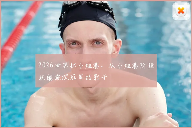 2026世界杯小组赛,从小组赛阶段就能窥探冠军的影子